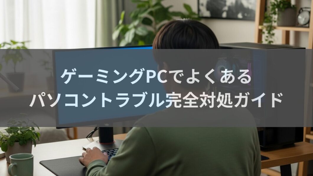 ゲーミングPCでよくあるパソコントラブル完全対処ガイド